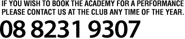 If you wish to book the academy for a performance please contact us at the club any time of the year. 08 8231 9307